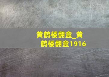 黄鹤楼翻盒_黄鹤楼翻盒1916