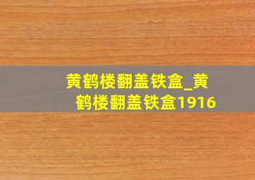 黄鹤楼翻盖铁盒_黄鹤楼翻盖铁盒1916