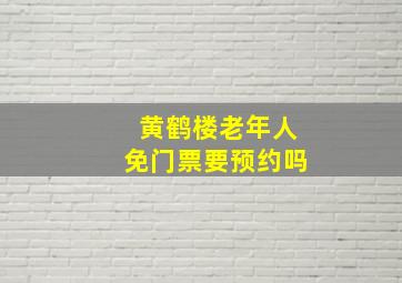 黄鹤楼老年人免门票要预约吗