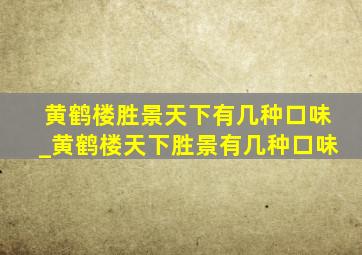 黄鹤楼胜景天下有几种口味_黄鹤楼天下胜景有几种口味