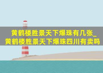 黄鹤楼胜景天下爆珠有几张_黄鹤楼胜景天下爆珠四川有卖吗