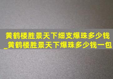 黄鹤楼胜景天下细支爆珠多少钱_黄鹤楼胜景天下爆珠多少钱一包