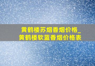 黄鹤楼苏烟香烟价格_黄鹤楼软蓝香烟价格表