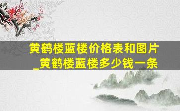 黄鹤楼蓝楼价格表和图片_黄鹤楼蓝楼多少钱一条