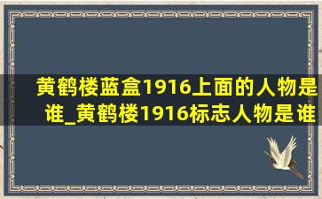 黄鹤楼蓝盒1916上面的人物是谁_黄鹤楼1916标志人物是谁