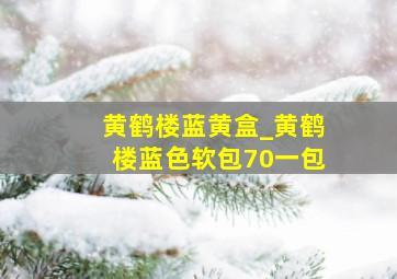 黄鹤楼蓝黄盒_黄鹤楼蓝色软包70一包