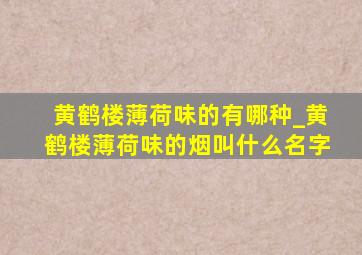 黄鹤楼薄荷味的有哪种_黄鹤楼薄荷味的烟叫什么名字