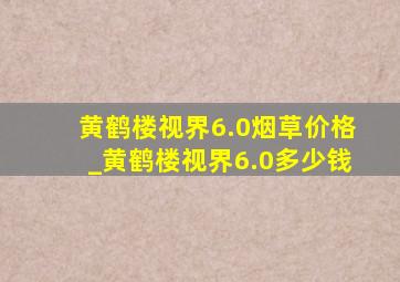 黄鹤楼视界6.0烟草价格_黄鹤楼视界6.0多少钱