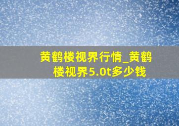 黄鹤楼视界行情_黄鹤楼视界5.0t多少钱