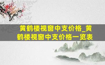 黄鹤楼视窗中支价格_黄鹤楼视窗中支价格一览表