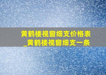 黄鹤楼视窗细支价格表_黄鹤楼视窗细支一条