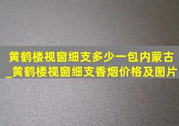 黄鹤楼视窗细支多少一包内蒙古_黄鹤楼视窗细支香烟价格及图片