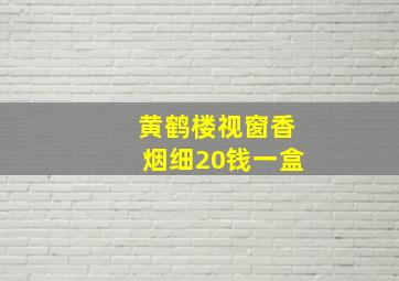 黄鹤楼视窗香烟细20钱一盒