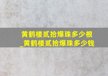 黄鹤楼贰拾爆珠多少根_黄鹤楼贰拾爆珠多少钱