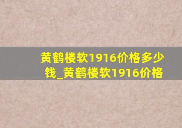 黄鹤楼软1916价格多少钱_黄鹤楼软1916价格