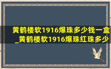 黄鹤楼软1916爆珠多少钱一盒_黄鹤楼软1916爆珠红珠多少钱一盒