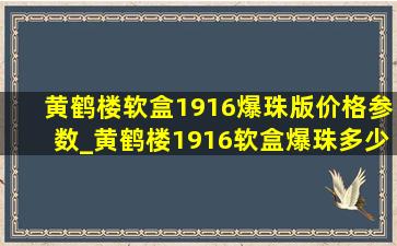 黄鹤楼软盒1916爆珠版价格参数_黄鹤楼1916软盒爆珠多少钱一包