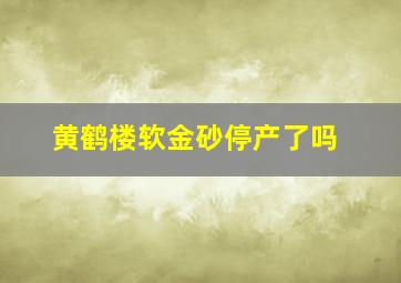 黄鹤楼软金砂停产了吗