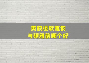 黄鹤楼软雅韵与硬雅韵哪个好