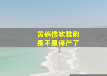 黄鹤楼软雅韵是不是停产了