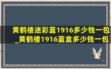 黄鹤楼迷彩蓝1916多少钱一包_黄鹤楼1916蓝盒多少钱一包