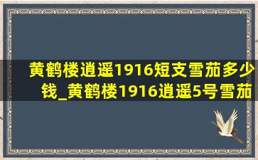 黄鹤楼逍遥1916短支雪茄多少钱_黄鹤楼1916逍遥5号雪茄多少钱一盒