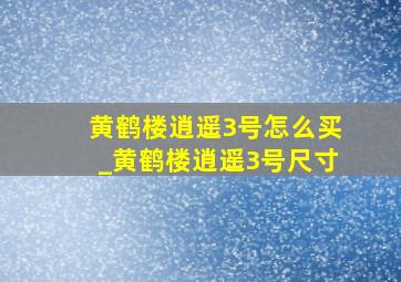 黄鹤楼逍遥3号怎么买_黄鹤楼逍遥3号尺寸