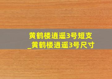 黄鹤楼逍遥3号短支_黄鹤楼逍遥3号尺寸