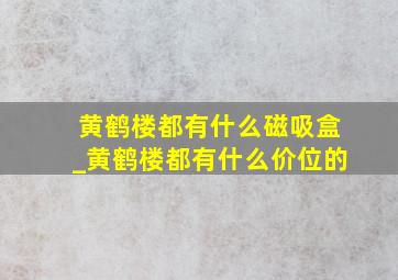 黄鹤楼都有什么磁吸盒_黄鹤楼都有什么价位的