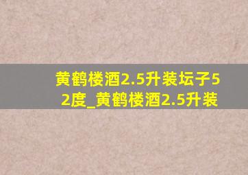 黄鹤楼酒2.5升装坛子52度_黄鹤楼酒2.5升装