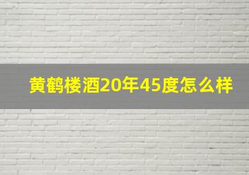 黄鹤楼酒20年45度怎么样