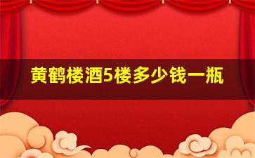 黄鹤楼酒5楼多少钱一瓶