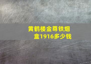 黄鹤楼金尊铁烟盒1916多少钱