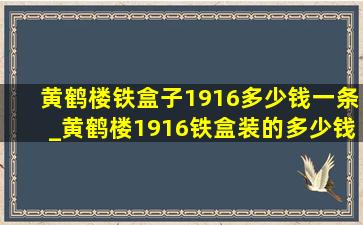 黄鹤楼铁盒子1916多少钱一条_黄鹤楼1916铁盒装的多少钱一条