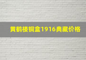 黄鹤楼铜盒1916典藏价格