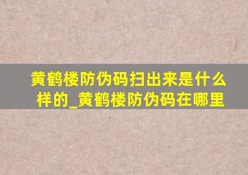 黄鹤楼防伪码扫出来是什么样的_黄鹤楼防伪码在哪里