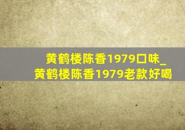 黄鹤楼陈香1979口味_黄鹤楼陈香1979老款好喝