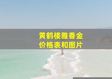 黄鹤楼雅香金价格表和图片