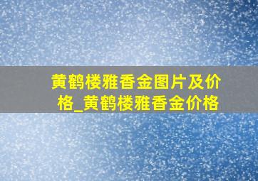 黄鹤楼雅香金图片及价格_黄鹤楼雅香金价格