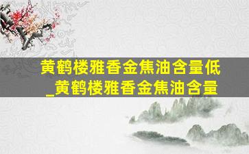 黄鹤楼雅香金焦油含量低_黄鹤楼雅香金焦油含量