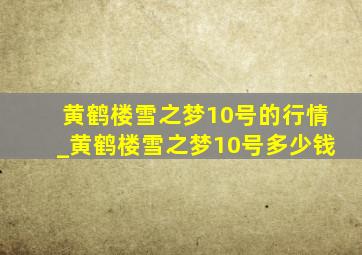 黄鹤楼雪之梦10号的行情_黄鹤楼雪之梦10号多少钱