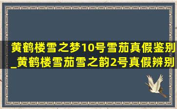 黄鹤楼雪之梦10号雪茄真假鉴别_黄鹤楼雪茄雪之韵2号真假辨别