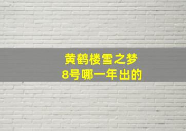 黄鹤楼雪之梦8号哪一年出的