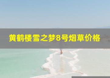 黄鹤楼雪之梦8号烟草价格