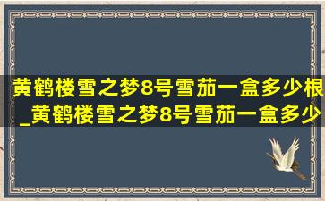 黄鹤楼雪之梦8号雪茄一盒多少根_黄鹤楼雪之梦8号雪茄一盒多少钱