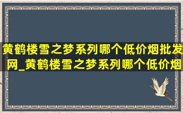 黄鹤楼雪之梦系列哪个(低价烟批发网)_黄鹤楼雪之梦系列哪个(低价烟批发网)抽