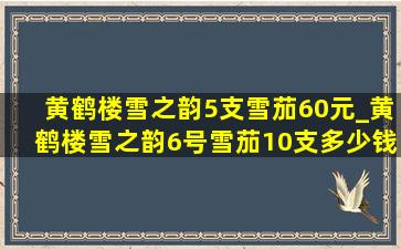 黄鹤楼雪之韵5支雪茄60元_黄鹤楼雪之韵6号雪茄10支多少钱