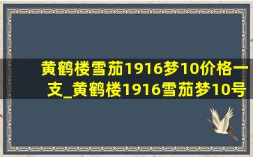 黄鹤楼雪茄1916梦10价格一支_黄鹤楼1916雪茄梦10号多少钱一条