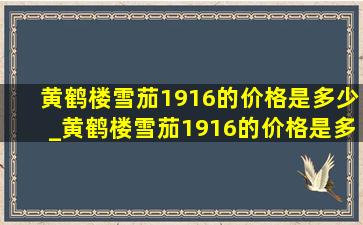 黄鹤楼雪茄1916的价格是多少_黄鹤楼雪茄1916的价格是多少一支