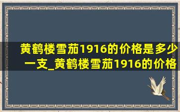 黄鹤楼雪茄1916的价格是多少一支_黄鹤楼雪茄1916的价格是多少